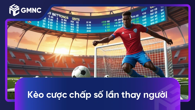 Kèo Cược Chấp Số Lần Thay Người