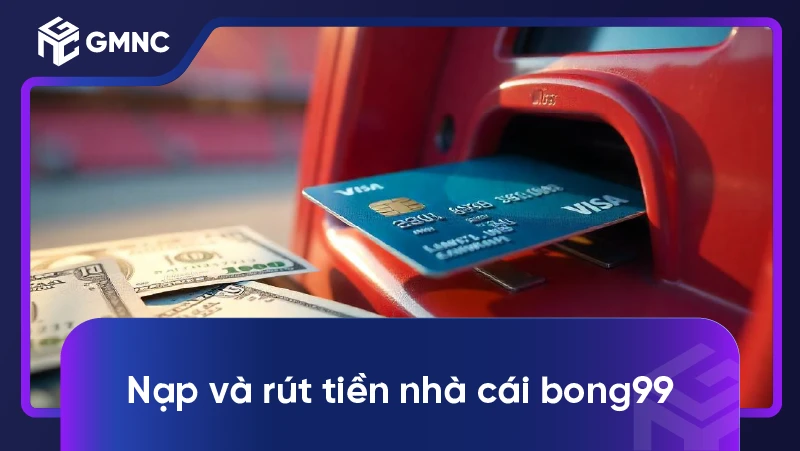 Nạp Và Rút Tiền Nhà Cái Bong99