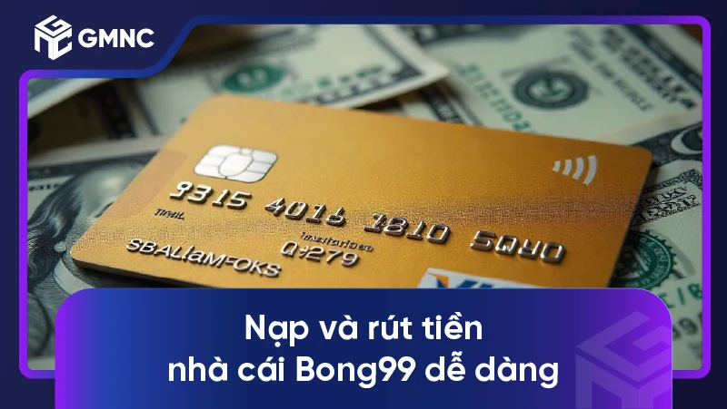 Nạp và rút tiền nhà cái Bong99 dễ dàng
