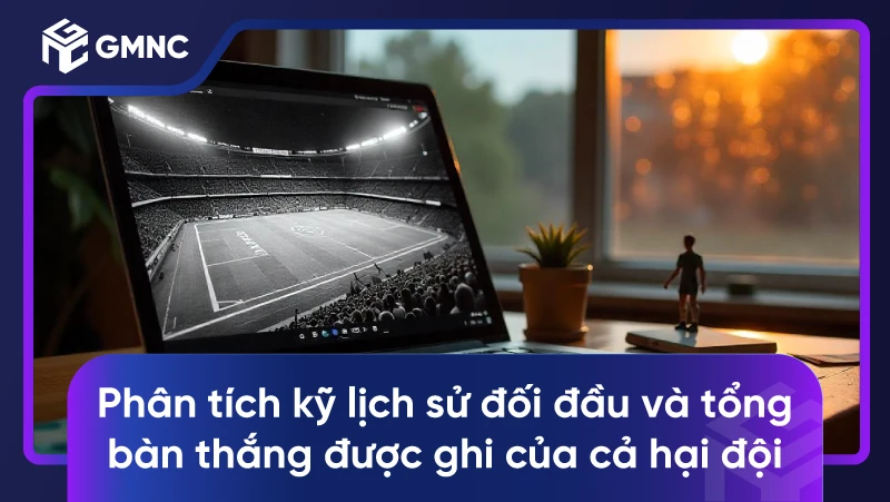 Phân tích kỹ lịch sử đối đầu và tổng bàn thắng được ghi của cả hại đội