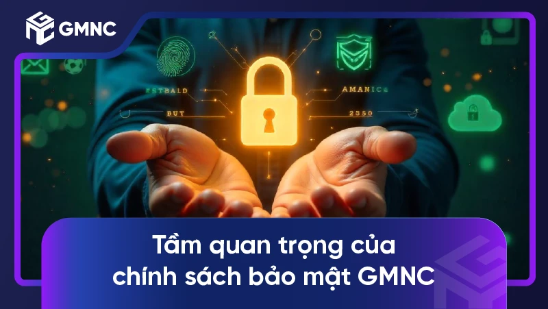 Tầm quan trọng của chính sách bảo mật GMNC