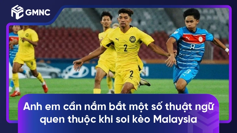 Anh em cần nắm bắt một số thuật ngữ quen thuộc khi soi kèo Malaysia