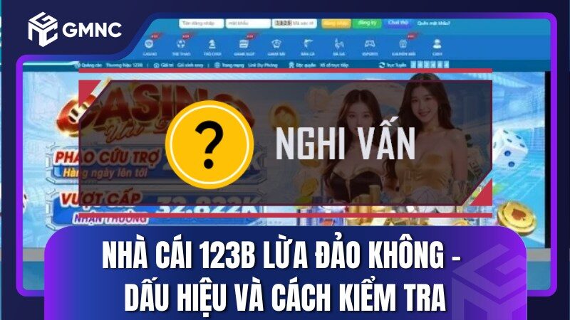 Nhà Cái 123B Lừa Đảo Không - Dấu Hiệu Và Cách Kiểm Tra